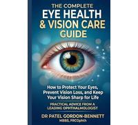The Complete Eye Health & Vision Care Guide: How to Protect Your Eyes, Prevent Vision Loss, and Keep Your Vision Sharp for Life - Practical Advice from a Leading Ophthalmologist