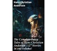 The Complete Fairy Tales Of Hans Christian Andersen (127 Stories In On
