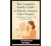 The Complete Family Guide to Elderly Cataract Laser Surgery: Preparation, Support, and Recovery Care