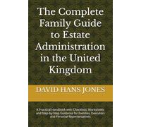 The Complete Family Guide to Estate Administration in the United Kingdom: A Practical Handbook with Checklists, Worksheets and Step-by-Step Guidance ... Executors and Personal Representatives
