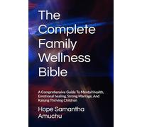 The Complete Family Wellness Bible: A Comprehensive Guide To Mental Health, Emotional healing, Strong Marrage, And Raising Thriving Children