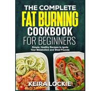 THE COMPLETE FAT BURNING COOKBOOK FOR BEGINNERS: Simple, Healthy Recipes to Ignite Your Metabolism and Shed Pounds