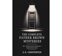 The Complete Father Brown Mysteries: All 7 Volumes of G.K. Chesterton's Classic Detective Tales