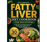 The Complete Fatty Liver Diet Cookbook For Beginners: A 28-Day Liver Detox Plan with Simple, Anti-Inflammatory Natural Recipes