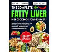 The Complete Fatty Liver Diet Cookbook for Beginners: Nourishing Recipes and a 6-Month Meal Plan to Support Liver Health, Reduce Inflammation, Boost Energy, and Promote Natural Weight Loss