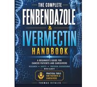 The Complete Fenbendazole & Ivermectin Handbook: A Beginner's Guide for Cancer Patients and Caregivers, Repurposed Drug Research, Safety Considerations, and Protocol Discussions