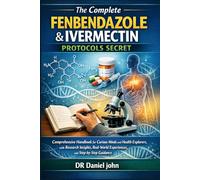 The Complete Fenbendazole & Ivermectin Protocols Secret: comprehensive Handbook for Curious Minds and Health Explorers, with Research Insights, Real-World Experiences, and Step-by-Step Guidance