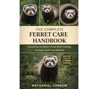 THE COMPLETE FERRET CARE HANDBOOK: Everything You Need to Know About Feeding, Housing, Health, and Behavior