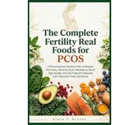 THE COMPLETE FERTILITY REAL FOOD FOR PCOS: A Preconception Nutrition Plan to Balance Hormones, Reverse Insulin Resistance, Boost Egg Quality, and Get Pregnant Naturally with Polycystic Ovary Syndrome
