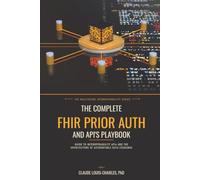 The Complete FHIR Prior Auth and API's Playbook: Guide to Interoperability API's and the Architecture of Accountable Data Exchange (The FHIR Powered AI Transformation Series)