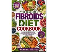 THE COMPLETE FIBROIDS DIET COOKBOOK: A Practical Guide to Nourishing Recipes, Balanced Meal Plans, Whole-Food Nutrition, and Everyday Eating for Women Living with Fibroids