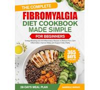 THE COMPLETE FIBROMYALGIA DIET COOKBOOK MADE SIMPLE FOR BEGINNERS: Energy-Boosting and Anti-Inflammatory Recipes to Reduce Pain, Calm Inflammation, Improve Sleep, and Support Daily Vitality