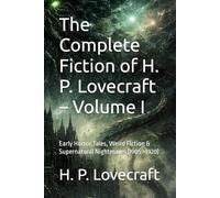 The Complete Fiction of H. P. Lovecraft - Volume I: Early Horror Tales, Weird Fiction & Supernatural Nightmares (1905-1920)