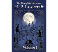 The Complete Fiction of H. P. Lovecraft: Volume I: The Beginning (1917-1922)