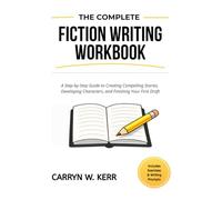 The Complete Fiction Writing Workbook: A Step-by-Step Guide to Creating Compelling Stories, Developing Characters, and Finishing Your First Draft - Ideal for Fiction, Memoir, and Narrative Nonfiction
