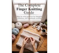 The Complete Finger Knitting Guide: Step-by-Step Patterns for Blankets, Cushions, and Handmade Stuffies
