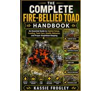 THE COMPLETE FIRE-BELLIED TOAD HANDBOOK: An Essential Guide to Habitat Setup, Feeding, Tank Care, Health, Behavior, and Proper Amphibian Keeping