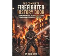The Complete Firefighter History Book: Legendary Fires, Heroes & Lessons That Changed the Fire Service