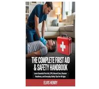 THE COMPLETE FIRST AID & SAFETY HANDBOOK: Learn Essential First Aid, CPR, Wound Care, Disaster Readiness, and Everyday Safety Tips for All Ages