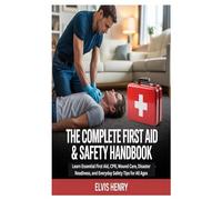 THE COMPLETE FIRST AID & SAFETY HANDBOOK: Learn Essential First Aid, CPR, Wound Care, Disaster Readiness, and Everyday Safety Tips for All Ages