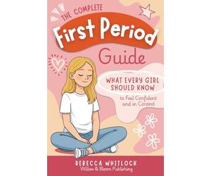 The Complete First Period Guide: Everything Girls Need to Know to Feel Confident, Calm, and Ready for Their First Period: 2 (Know your body & mind)