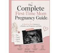 THE COMPLETE FIRST-TIME-MOM PREGNANCY GUIDE.: A WEEK BY WEEK JOURNEY TO A HEALTHY PREGNANCY AND BABY.