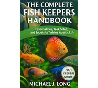 THE COMPLETE FISH KEEPERS HANDBOOK: Essential Care, Tank Setup, and Secrets to Thriving Aquatic Life