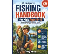 The Complete Fishing Handbook for Kids Ages 8-12: A Beginner’s Guide to Freshwater Fishing: Learn Knots, Rigs, Bait, and Casting Through Five Guided ... Trip Logs, and Cheat Sheets Included
