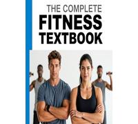 THE COMPLETE FITNESS TEXTBOOK: A Comprehensive Guide to Exercise Science, Training Principles, and Athletic Performance