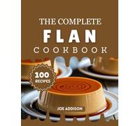 The Complete Flan Cookbook: Easy-to-Make Sweet Flan for Every Skill Level (The Complete Dessert Cookbook Series)