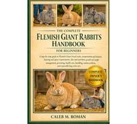 THE COMPLETE FLEMISH GIANT RABBITS HANDBOOK FOR BEGINNERS: A Step-by-Step Guide to Flemish Giant Breed Traits, Temperament and Behavior, Housing and ... Problems, and Responsible Long-Term Care