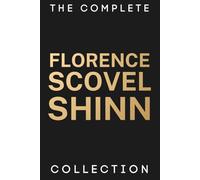 The Complete Florence Scovel Shinn Collection: All Her Works & Her Biography - The Game of Life and How to Play It, Your Word Is Your Wand, The Secret Door to Success, The Power of the Spoken Word