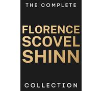The Complete Florence Scovel Shinn Collection: All Her Works & Her Biography - The Game of Life and How to Play It, Your Word Is Your Wand, The Secret Door to Success, The Power of the Spoken Word