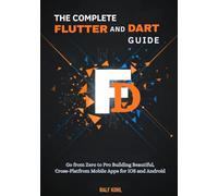 The Complete Flutter and Dart Guide: Go from Zero to Pro Building Beautiful, Cross-Platform Mobile Apps for iOS and Android