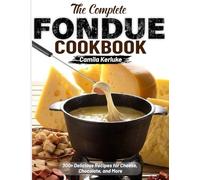 The Complete Fondue Cookbook: 300+ Delicious Recipes for Cheese, Chocolate, and More