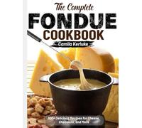 The Complete Fondue Cookbook: 300+ Delicious Recipes for Cheese, Chocolate, and More