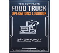 The Complete Food Truck Operations Logbook: Daily Temperature Tracker, Food Safety & Health Compliance Record, Commissary, Propane & Maintenance Log ... Street Food Carts & Catering Businesses