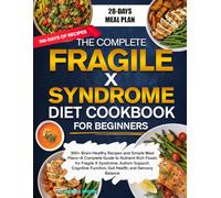 THE COMPLETE FRAGILE X SYNDROME DIET COOKBOOK FOR BEGINNERS: 300+ Brain-Healthy Recipes and Simple Meal Plans-A Complete Guide to Nutrient-Rich Foods ... Function, Gut Health, and Sensory Balance