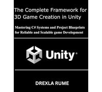 The Complete Framework for 3D Game Creation in Unity: Mastering C# Systems and Project Blueprints for Reliable and Scalable game Development