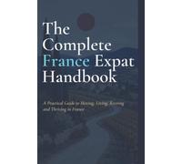 The Complete France Expat Handbook: A Practical Guide to Moving, Living, Retiring and Thriving in France INDEPENDENT PRACTICAL GUIDE 2026 EDITION