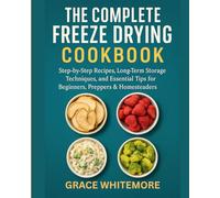 THE COMPLETE FREEZE DRYING COOKBOOK: “Step-by-Step Recipes, Long-Term Storage Techniques, and Essential Tips for Beginners, Preppers & Homesteaders"