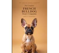The Complete French Bulldog Owner's Companion: A Practical Guide to Choosing, Raising, Training, and Living With Your Frenchie - From Puppy to Golden Years (The Complete Owner's Companion)