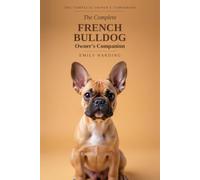 The Complete French Bulldog Owner's Companion: A Practical Guide to Choosing, Raising, Training, and Living With Your Frenchie - From Puppy to Golden Years: 3 (The Complete Owner's Companion)
