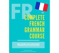 The Complete French Grammar Course: French beginners to advanced - Including 200 exercises, audios and video lessons (The Complete French Course - ... Grammar, Vocabulary, Expressions)