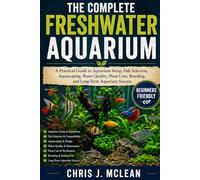 THE COMPLETE FRESHWATER AQUARIUM: A Practical Guide to Aquarium Setup, Fish Selection, Aquascaping, Water Quality, Plant Care, Breeding, and Long-Term Aquarium Success