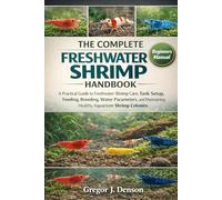 THE COMPLETE FRESHWATER SHRIMP HANDBOOK: A Practical Guide to Freshwater Shrimp Care, Tank Setup, Feeding, Breeding, Water Parameters, and Maintaining Healthy Aquarium Shrimp Colonies