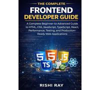 The Complete Frontend Developer Guide: A Complete Beginner-to-Advanced Guide to HTML, CSS, JavaScript, TypeScript, React, Performance, Testing, and Production-Ready Web Applications