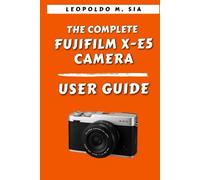 THE COMPLETE FUJIFILM X-E5 CAMERA USER GUIDE