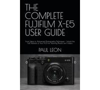 THE COMPLETE FUJIFILM X-E5 USER GUIDE: From Setup to Advanced Photography Techniques - Unlock the Full Potential of Your X-E5 for Stunning Photos and Videos