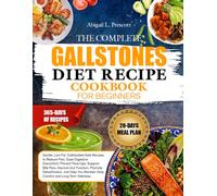 THE COMPLETE GALLSTONES DIET RECIPE COOKBOOK FOR BEGINNERS: Gentle, Low-Fat, Gallbladder-Safe Recipes to Reduce Pain, Ease Digestive Discomfort, ... Promote Detoxification, and Help You Maintain